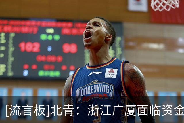 [流言板]北青：浙江广厦面临资金问题，与朱俊龙签下三年的续约合同